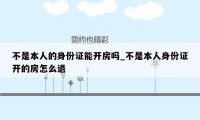 不是本人的身份证能开房吗_不是本人身份证开的房怎么退