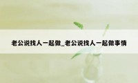 老公说找人一起做_老公说找人一起做事情