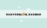和女孩子开房睡上下铺_和女生睡标间