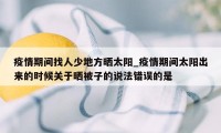 疫情期间找人少地方晒太阳_疫情期间太阳出来的时候关于晒被子的说法错误的是
