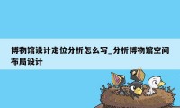 博物馆设计定位分析怎么写_分析博物馆空间布局设计