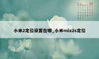 小米2定位设置在哪_小米mix2s定位