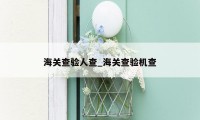 海关查验人查_海关查验机查