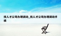 找人才公司办理调动_找人才公司办理调动手续