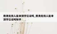 教务处找人能拿到学位证吗_教务处找人能拿到学位证吗知乎