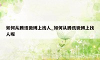 如何从腾讯微博上找人_如何从腾讯微博上找人呢