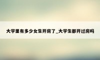大学里有多少女生开房了_大学生都开过房吗
