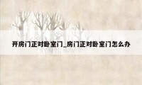 开房门正对卧室门_房门正对卧室门怎么办