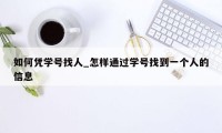 如何凭学号找人_怎样通过学号找到一个人的信息