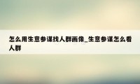 怎么用生意参谋找人群画像_生意参谋怎么看人群