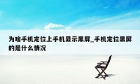 为啥手机定位上手机显示黑屏_手机定位黑屏的是什么情况