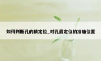 如何判断孔的精定位_对孔最定位的准确位置