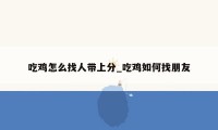 吃鸡怎么找人带上分_吃鸡如何找朋友