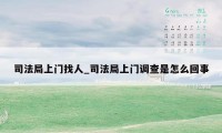 司法局上门找人_司法局上门调查是怎么回事