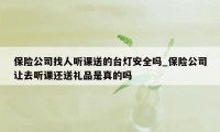 保险公司找人听课送的台灯安全吗_保险公司让去听课还送礼品是真的吗