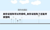 身份证挂失可以开房吗_身份证挂失了还能开宾馆吗