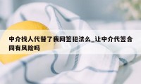 中介找人代替了我网签犯法么_让中介代签合同有风险吗