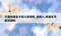 只是知道名子找人好找吗_想找人,知道名字能找到吗
