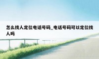 怎么找人定位电话号码_电话号码可以定位找人吗