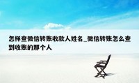 怎样查微信转账收款人姓名_微信转账怎么查到收账的那个人