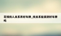 花钱找人关系弄好车牌_找关系能搞到好车牌吗