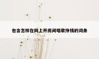 包含怎样在网上开房间唱歌挣钱的词条