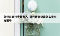 怎样在银行查转账人_银行转账记录怎么看对方账号