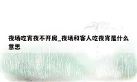 夜场吃宵夜不开房_夜场和客人吃夜宵是什么意思