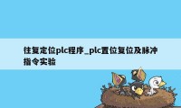 往复定位plc程序_plc置位复位及脉冲指令实验