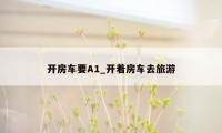开房车要A1_开着房车去旅游