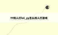 YY找人打lol_yy怎么找人打游戏