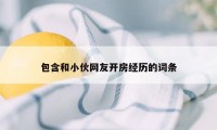包含和小伙网友开房经历的词条