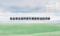 包含带女孩开房不用身份证的词条