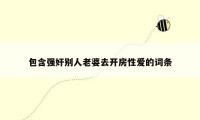 包含强奸别人老婆去开房性爱的词条