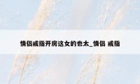 情侣戒指开房这女的也太_情侣 戒指