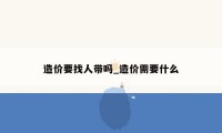 造价要找人带吗_造价需要什么