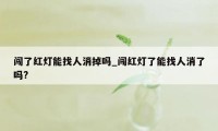 闯了红灯能找人消掉吗_闯红灯了能找人消了吗?