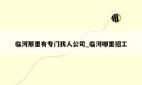 临河那里有专门找人公司_临河哪里招工
