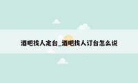 酒吧找人定台_酒吧找人订台怎么说