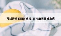 可以开房的四川麻将_四川麻将开好友房