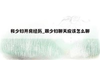 和少妇开房经历_跟少妇聊天应该怎么聊