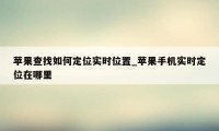 苹果查找如何定位实时位置_苹果手机实时定位在哪里