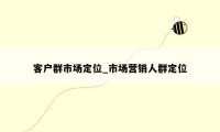 客户群市场定位_市场营销人群定位
