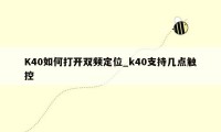 K40如何打开双频定位_k40支持几点触控