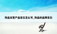 饰品主营产品定位怎么写_饰品的品牌定位