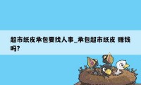 超市纸皮承包要找人事_承包超市纸皮 赚钱吗?