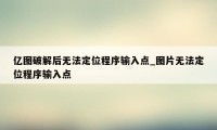 亿图破解后无法定位程序输入点_图片无法定位程序输入点