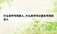 什么软件号码查人_什么软件可以查出号码的主人