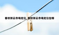 春秋祥云市场定位_春秋祥云市场定位在哪