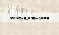 常州市找人群_常州招人在哪里招